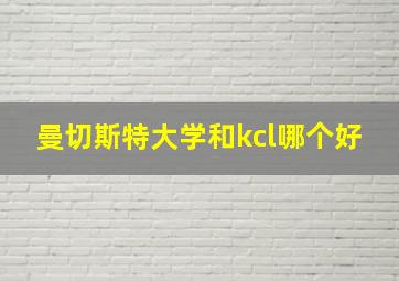 曼切斯特大学和kcl哪个好