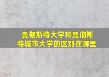 曼彻斯特大学和曼彻斯特城市大学的区别在哪里