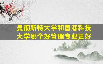 曼彻斯特大学和香港科技大学哪个好管理专业更好