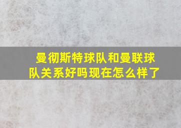 曼彻斯特球队和曼联球队关系好吗现在怎么样了