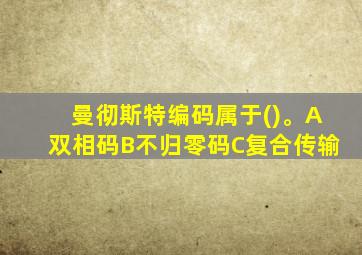 曼彻斯特编码属于()。A双相码B不归零码C复合传输