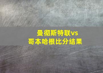 曼彻斯特联vs哥本哈根比分结果