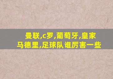 曼联,c罗,葡萄牙,皇家马德里,足球队谁厉害一些