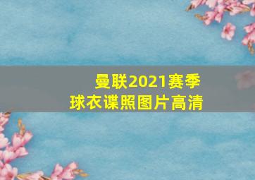 曼联2021赛季球衣谍照图片高清