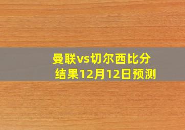 曼联vs切尔西比分结果12月12日预测