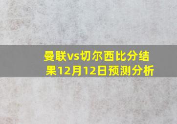 曼联vs切尔西比分结果12月12日预测分析