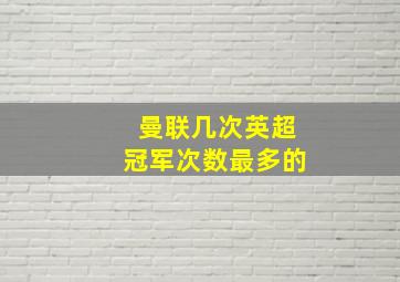 曼联几次英超冠军次数最多的