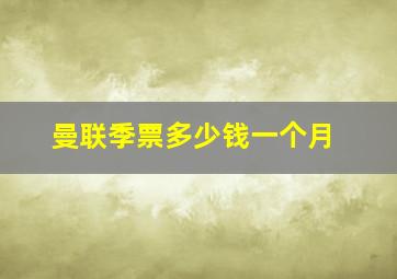 曼联季票多少钱一个月