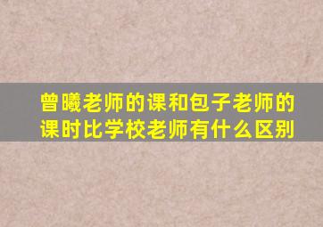 曾曦老师的课和包子老师的课时比学校老师有什么区别