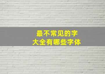 最不常见的字大全有哪些字体