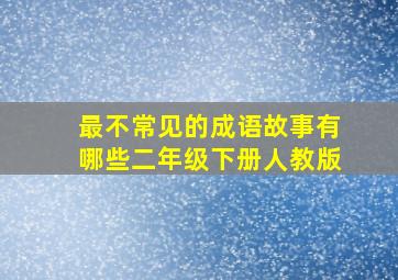 最不常见的成语故事有哪些二年级下册人教版