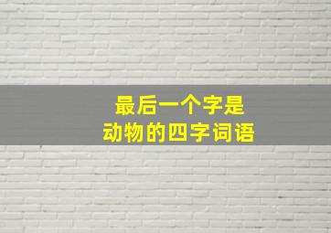 最后一个字是动物的四字词语