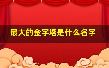 最大的金字塔是什么名字