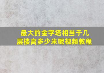 最大的金字塔相当于几层楼高多少米呢视频教程