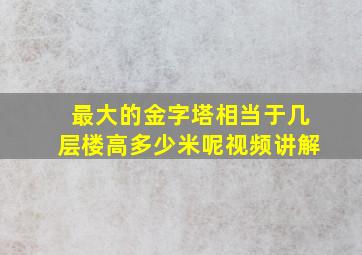 最大的金字塔相当于几层楼高多少米呢视频讲解