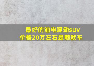 最好的油电混动suv价格20万左右是哪款车