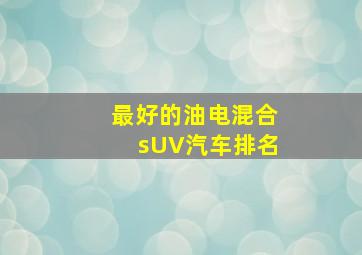 最好的油电混合sUV汽车排名