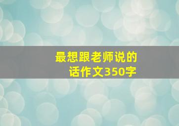 最想跟老师说的话作文350字