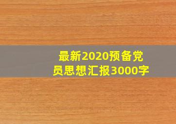 最新2020预备党员思想汇报3000字