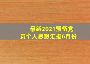 最新2021预备党员个人思想汇报6月份