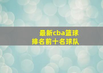 最新cba篮球排名前十名球队