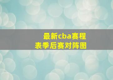 最新cba赛程表季后赛对阵图