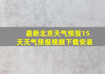 最新北京天气预报15天天气预报视频下载安装