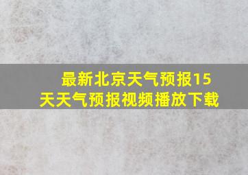 最新北京天气预报15天天气预报视频播放下载