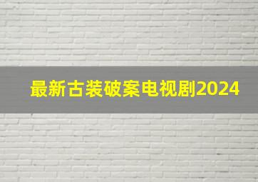 最新古装破案电视剧2024