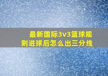 最新国际3v3篮球规则进球后怎么出三分线