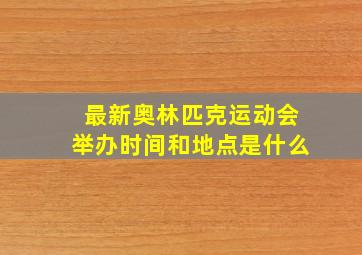 最新奥林匹克运动会举办时间和地点是什么