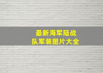 最新海军陆战队军装图片大全