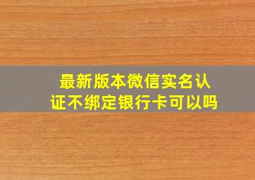 最新版本微信实名认证不绑定银行卡可以吗