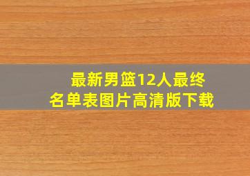 最新男篮12人最终名单表图片高清版下载