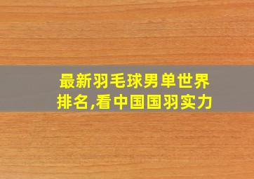 最新羽毛球男单世界排名,看中国国羽实力