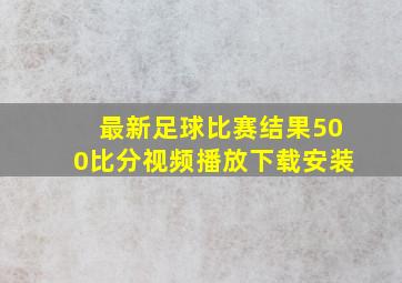 最新足球比赛结果500比分视频播放下载安装