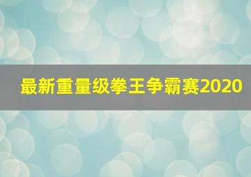 最新重量级拳王争霸赛2020