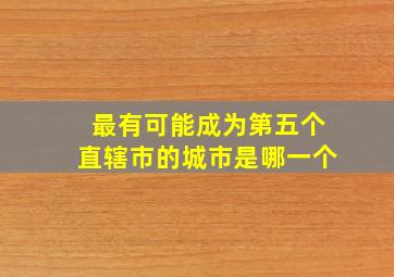 最有可能成为第五个直辖市的城市是哪一个