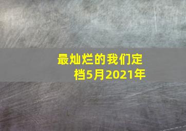 最灿烂的我们定档5月2021年