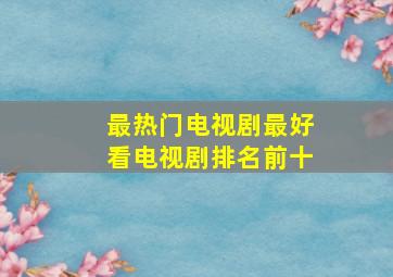 最热门电视剧最好看电视剧排名前十