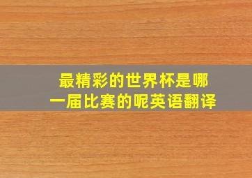 最精彩的世界杯是哪一届比赛的呢英语翻译