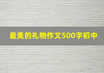 最美的礼物作文500字初中