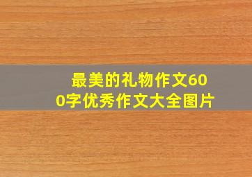 最美的礼物作文600字优秀作文大全图片