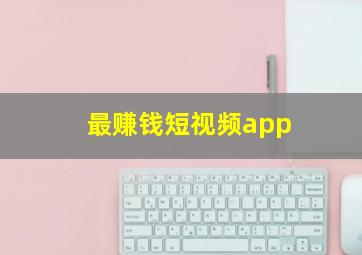 最赚钱短视频app