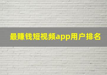 最赚钱短视频app用户排名