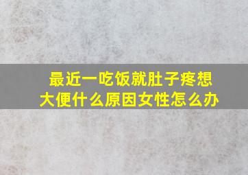 最近一吃饭就肚子疼想大便什么原因女性怎么办