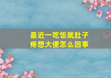 最近一吃饭就肚子疼想大便怎么回事