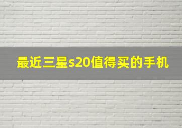 最近三星s20值得买的手机