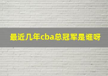 最近几年cba总冠军是谁呀