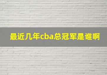 最近几年cba总冠军是谁啊